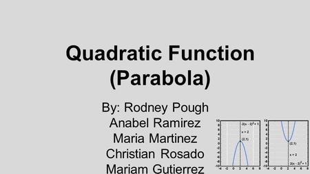 Quadratic Function (Parabola) By: Rodney Pough Anabel Ramirez Maria Martinez Christian Rosado Mariam Gutierrez.