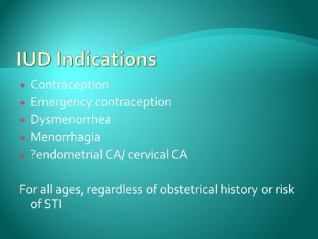  Contraception  Emergency contraception  Dysmenorrhea  Menorrhagia  ?endometrial CA/ cervical CA For all ages, regardless of obstetrical history or.