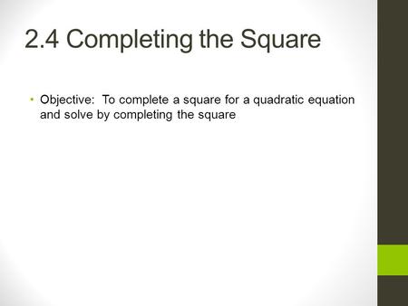 2.4 Completing the Square Objective: To complete a square for a quadratic equation and solve by completing the square.