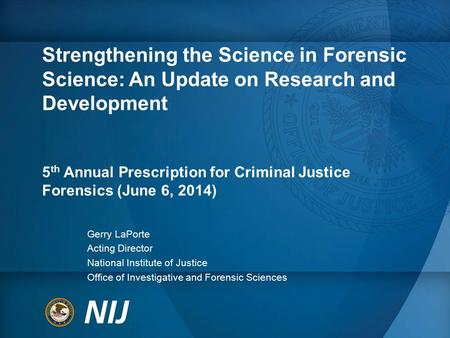 Strengthening the Science in Forensic Science: An Update on Research and Development 5 th Annual Prescription for Criminal Justice Forensics (June 6, 2014)