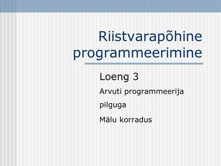 Riistvarapõhine programmeerimine Loeng 3 Arvuti programmeerija pilguga Mälu korradus.