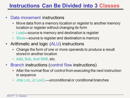 KMUTT: S. Srakaew Instructions Can Be Divided into 3 Classes Data movement instructions  Move data from a memory location or register to another memory.