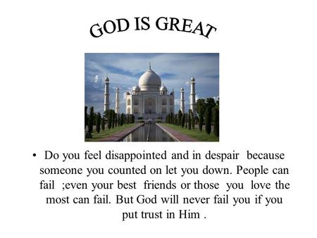 Do you feel disappointed and in despair because someone you counted on let you down. People can fail ;even your best friends or those you love the most.