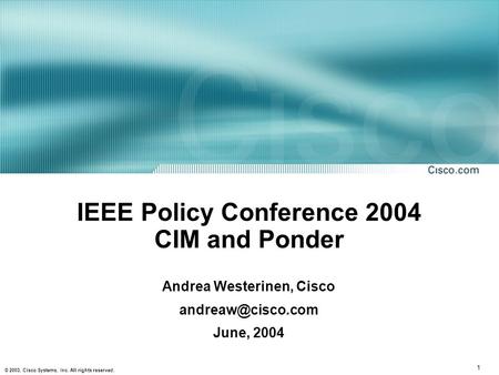 1 © 2003, Cisco Systems, Inc. All rights reserved. IEEE Policy Conference 2004 CIM and Ponder Andrea Westerinen, Cisco June, 2004.