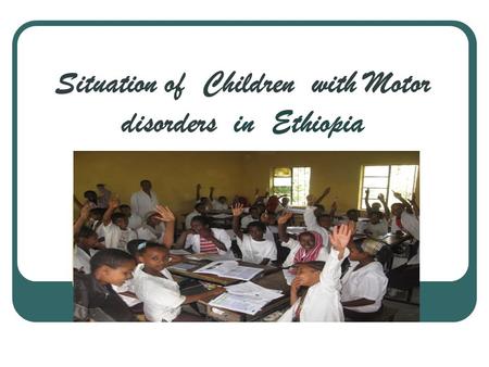 Situation of Children with Motor disorders in Ethiopia.