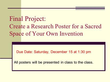 Final Project: Create a Research Poster for a Sacred Space of Your Own Invention Due Date: Saturday, December 15 at 1:30 pm All posters will be presented.