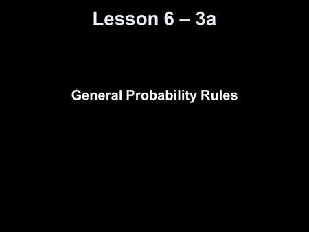 Lesson 6 – 3a General Probability Rules. Knowledge Objectives Define what is meant by a joint event and joint probability Explain what is meant by the.