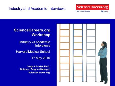 Industry and Academic Interviews ScienceCareers.org Workshop Industry vs Academic Interviews Harvard Medical School 17 May 2015 Garth A Fowler, Ph.D. Outreach.