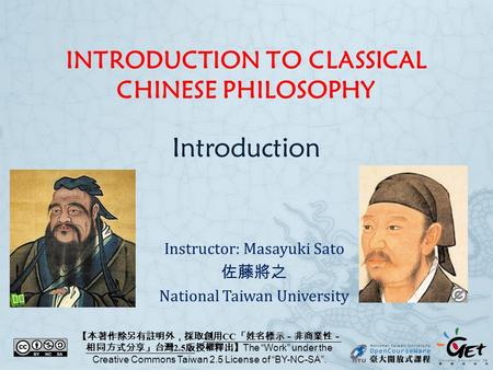 INTRODUCTION TO CLASSICAL CHINESE PHILOSOPHY Introduction Instructor: Masayuki Sato 佐藤將之 National Taiwan University 【本著作除另有註明外，採取創用 CC 「姓名標示－非商業性－ 相同方式分享」台灣.