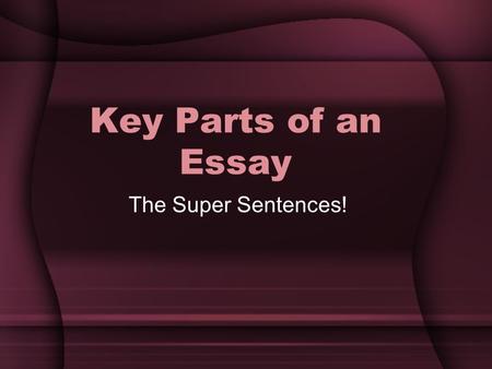 Key Parts of an Essay The Super Sentences!. An Essay Must Have Beginning: The Introduction –Grabs the reader’s attention, introduces the topic, and establishes.