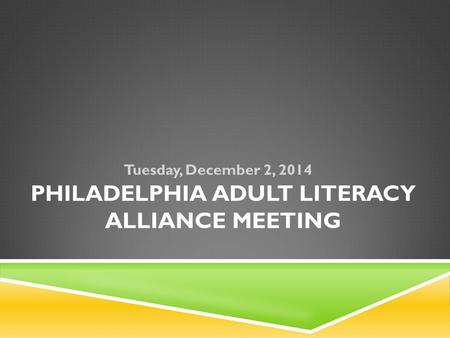 PHILADELPHIA ADULT LITERACY ALLIANCE MEETING Tuesday, December 2, 2014.