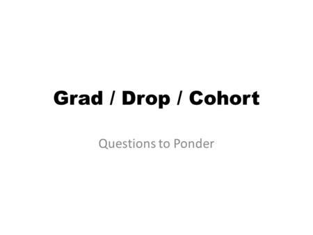 Grad / Drop / Cohort Questions to Ponder. True or False? A grade 9 entry date should not be reported for PASA students. False – As of the 2013-14 SY,