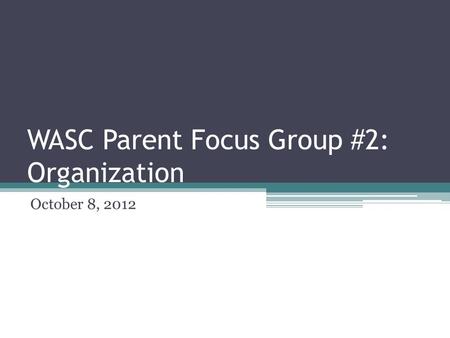 WASC Parent Focus Group #2: Organization October 8, 2012.