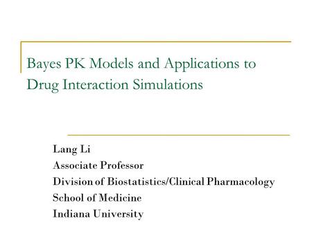 Bayes PK Models and Applications to Drug Interaction Simulations Lang Li Associate Professor Division of Biostatistics/Clinical Pharmacology School of.