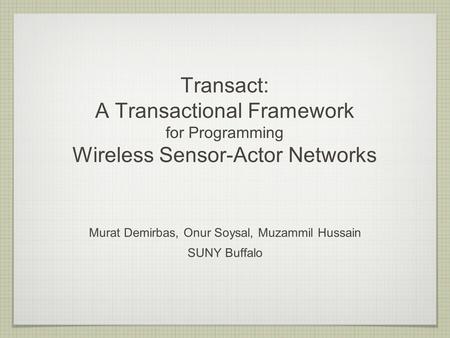 Transact: A Transactional Framework for Programming Wireless Sensor-Actor Networks Murat Demirbas, Onur Soysal, Muzammil Hussain SUNY Buffalo.