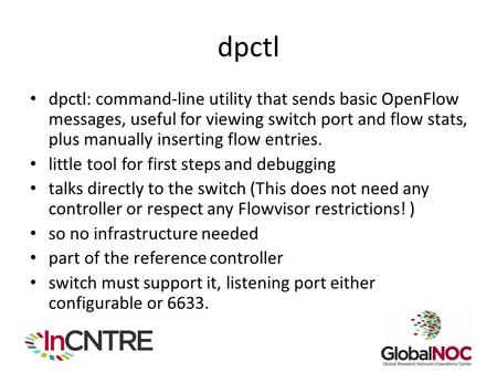 Dpctl dpctl: command-line utility that sends basic OpenFlow messages, useful for viewing switch port and flow stats, plus manually inserting flow entries.