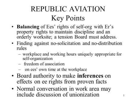 1 REPUBLIC AVIATION Key Points Balancing of Ees’ rights of self-org with Er’s property rights to maintain discipline and an orderly worksite; a tension.