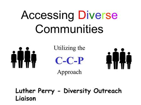 Accessing Diverse Communities Utilizing the C-C-P Approach Luther Perry - Diversity Outreach Liaison.