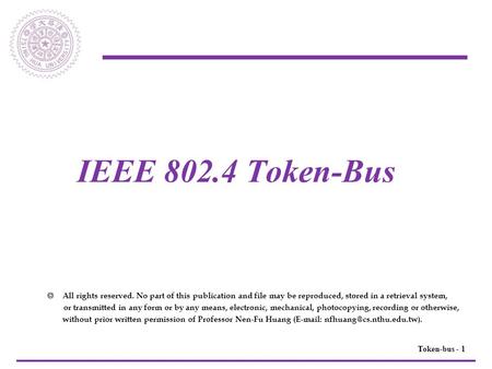 1Token-bus - IEEE 802.4 Token-Bus  All rights reserved. No part of this publication and file may be reproduced, stored in a retrieval system, or transmitted.