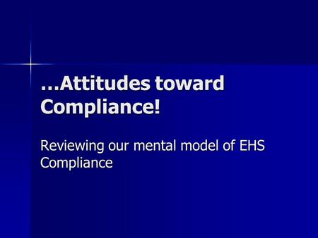 …Attitudes toward Compliance! Reviewing our mental model of EHS Compliance.