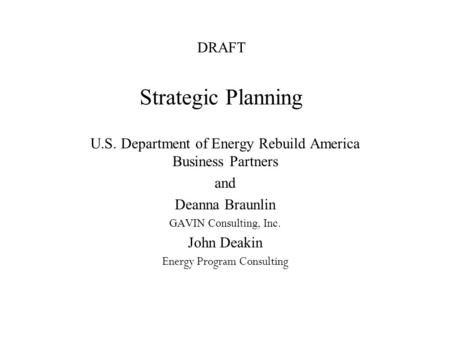 DRAFT Strategic Planning U.S. Department of Energy Rebuild America Business Partners and Deanna Braunlin GAVIN Consulting, Inc. John Deakin Energy Program.