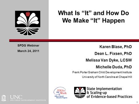 What Is “It” and How Do We Make “It” Happen Karen Blase, PhD Dean L. Fixsen, PhD Melissa Van Dyke, LCSW Michelle Duda, PhD Frank Porter Graham Child Development.