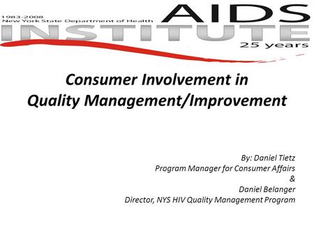 Consumer Involvement in Quality Management/Improvement By: Daniel Tietz Program Manager for Consumer Affairs & Daniel Belanger Director, NYS HIV Quality.