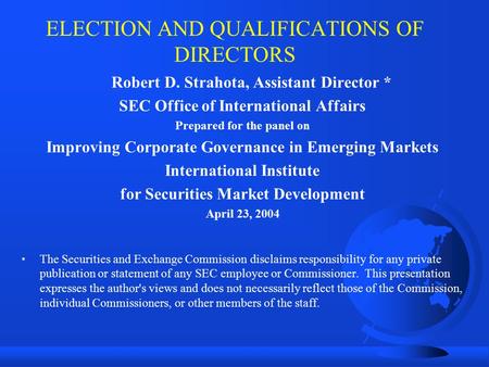 ELECTION AND QUALIFICATIONS OF DIRECTORS Robert D. Strahota, Assistant Director * SEC Office of International Affairs Prepared for the panel on Improving.