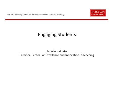 Boston University Center for Excellence and Innovation in Teaching Engaging Students Janelle Heineke Director, Center For Excellence and Innovation in.