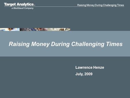 Raising Money During Challenging Times Lawrence Henze July, 2009.