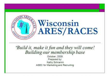 “ Build it, make it fun and they will come! Building our membership base October, 2009 Prepared by: Kathy Schramm ASEC for Marketing and Recruiting.