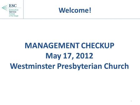 1 MANAGEMENT CHECKUP May 17, 2012 Westminster Presbyterian Church Welcome!