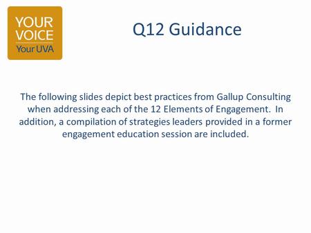 Q12 Guidance The following slides depict best practices from Gallup Consulting when addressing each of the 12 Elements of Engagement. In addition, a compilation.