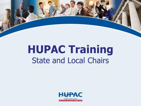 HUPAC Training State and Local Chairs. What is HUPAC? The Health Underwriters Political Action Committee (HUPAC) is NAHU’s nonpartisan political action.