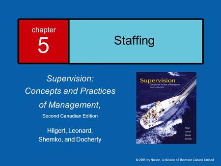 Chapter 5 Staffing Supervision: Concepts and Practices of Management, Second Canadian Edition Hilgert, Leonard, Shemko, and Docherty © 2005 by Nelson,