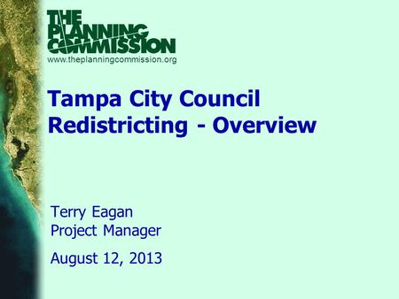 Www.theplanningcommission.org Tampa City Council Redistricting - Overview Terry Eagan Project Manager August 12, 2013.