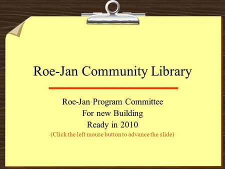 Roe-Jan Community Library Roe-Jan Program Committee For new Building Ready in 2010 (Click the left mouse button to advance the slide)