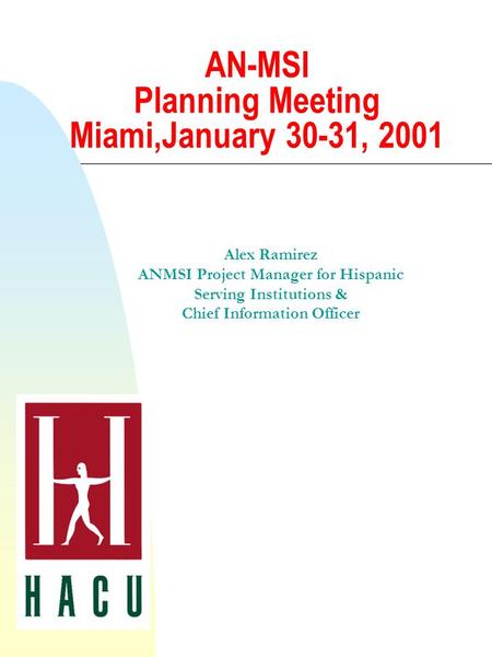 AN-MSI Planning Meeting Miami,January 30-31, 2001 Alex Ramirez ANMSI Project Manager for Hispanic Serving Institutions & Chief Information Officer.