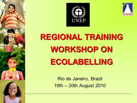 REGIONAL TRAINING WORKSHOP ON ECOLABELLING Rio de Janeiro, Brazil 19th – 20th August 2010.