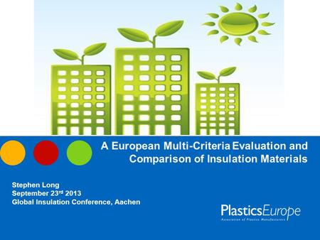 A European Multi-Criteria Evaluation and Comparison of Insulation Materials Stephen Long September 23 rd 2013 Global Insulation Conference, Aachen.