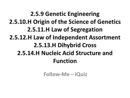 2.5.9 Genetic Engineering 2.5.10.H Origin of the Science of Genetics 2.5.11.H Law of Segregation 2.5.12.H Law of Independent Assortment 2.5.13.H Dihybrid.