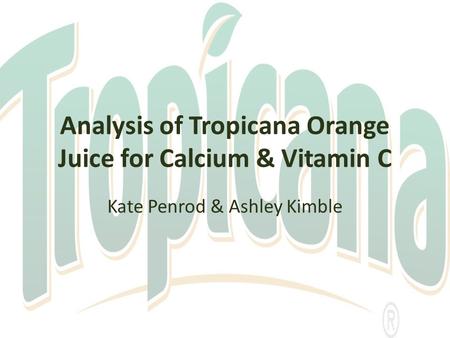 Analysis of Tropicana Orange Juice for Calcium & Vitamin C Kate Penrod & Ashley Kimble.