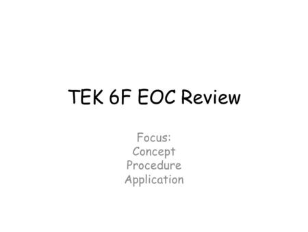 TEK 6F EOC Review Focus: Concept Procedure Application.