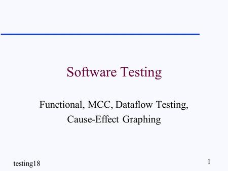 1 testing18 Software Testing Functional, MCC, Dataflow Testing, Cause-Effect Graphing.