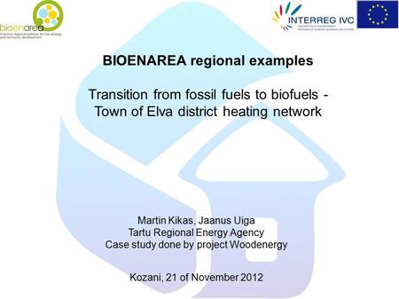 BIOENAREA regional examples Transition from fossil fuels to biofuels - Town of Elva district heating network Martin Kikas, Jaanus Uiga Tartu Regional Energy.