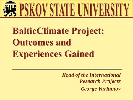 BalticClimate Project: Outcomes and Experiences Gained Head of the International Research Projects George Varlamov.