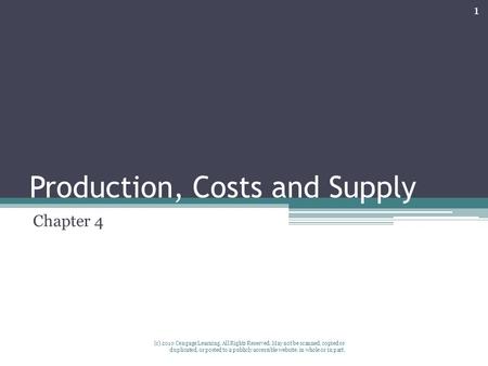 Production, Costs and Supply Chapter 4 1 (c) 2010 Cengage Learning. All Rights Reserved. May not be scanned, copied or duplicated, or posted to a publicly.