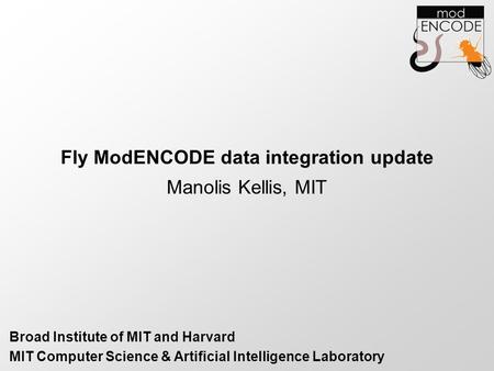 Fly ModENCODE data integration update Manolis Kellis, MIT MIT Computer Science & Artificial Intelligence Laboratory Broad Institute of MIT and Harvard.