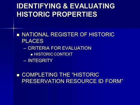 IDENTIFYING & EVALUATING HISTORIC PROPERTIES NATIONAL REGISTER OF HISTORIC PLACES NATIONAL REGISTER OF HISTORIC PLACES –CRITERIA FOR EVALUATION HISTORIC.