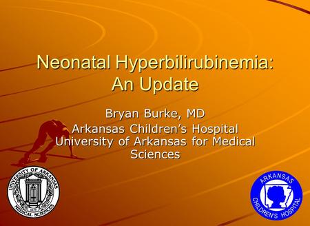 Neonatal Hyperbilirubinemia: An Update Bryan Burke, MD Arkansas Children’s Hospital University of Arkansas for Medical Sciences.